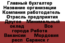Главный бухгалтер › Название организации ­ Компания-работодатель › Отрасль предприятия ­ Другое › Минимальный оклад ­ 35 000 - Все города Работа » Вакансии   . Мордовия респ.,Саранск г.